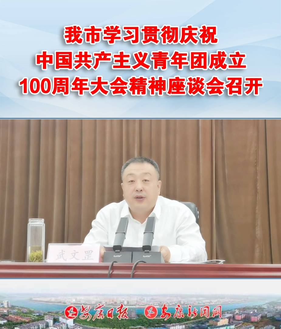 我市学习贯彻庆祝中国共产主义青年团成立100周年大会精神座谈会召开